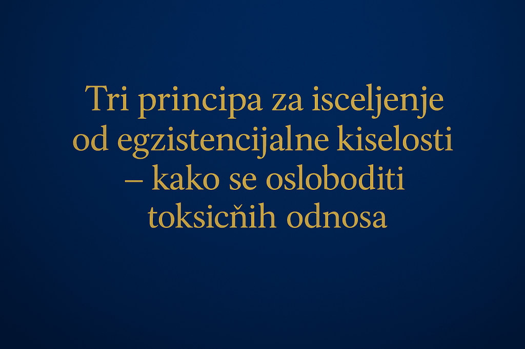 Tri principa za isceljenje od egzistencijalne kiselosti – kako se osloboditi toksičnih odnosa